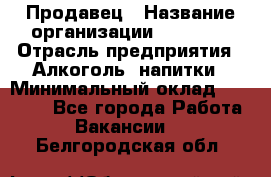 Продавец › Название организации ­ Prisma › Отрасль предприятия ­ Алкоголь, напитки › Минимальный оклад ­ 20 000 - Все города Работа » Вакансии   . Белгородская обл.